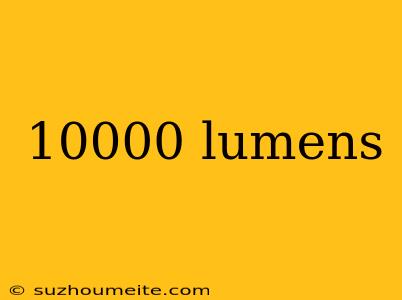 10000 Lumens