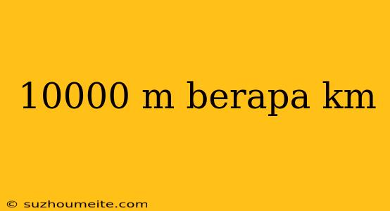 10000 M Berapa Km