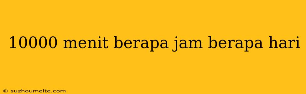 10000 Menit Berapa Jam Berapa Hari