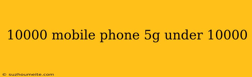 10000 Mobile Phone 5g Under 10000