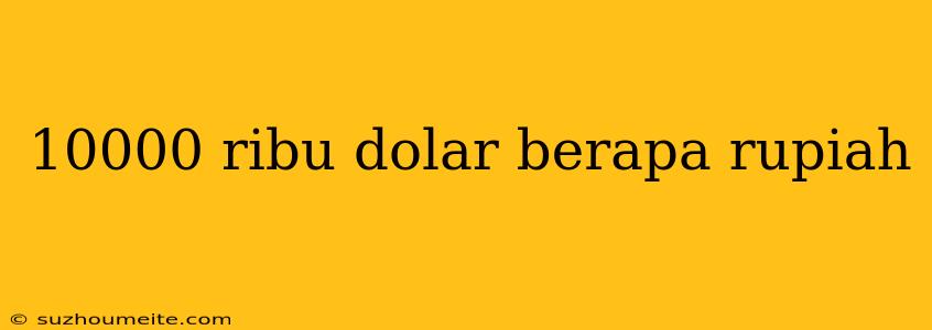 10000 Ribu Dolar Berapa Rupiah