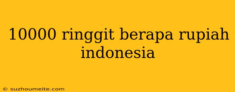 10000 Ringgit Berapa Rupiah Indonesia