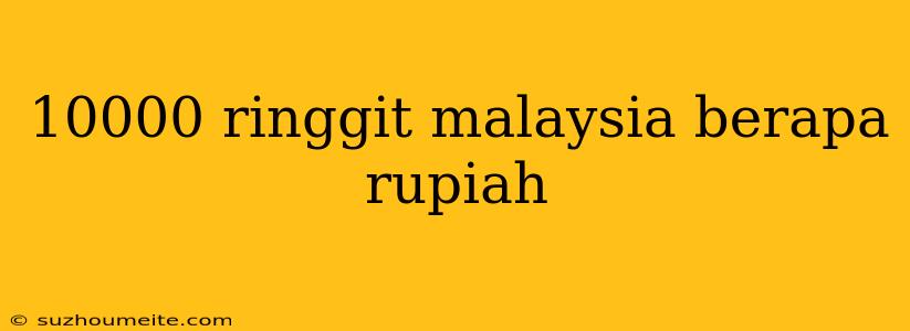 10000 Ringgit Malaysia Berapa Rupiah