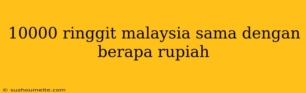 10000 Ringgit Malaysia Sama Dengan Berapa Rupiah