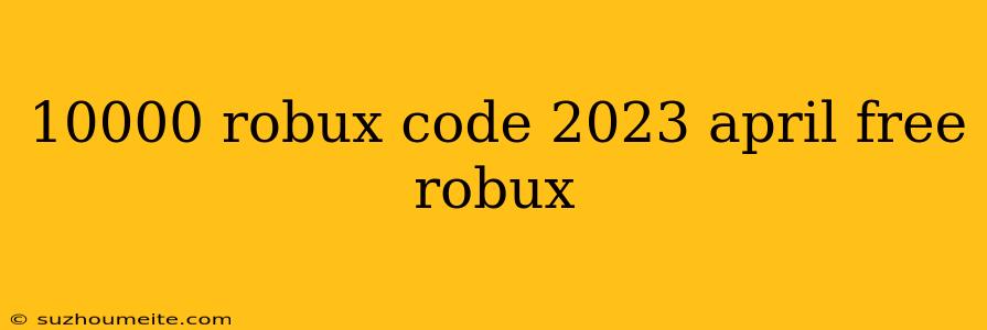 10000 Robux Code 2023 April Free Robux