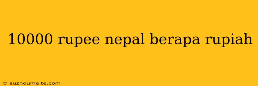 10000 Rupee Nepal Berapa Rupiah