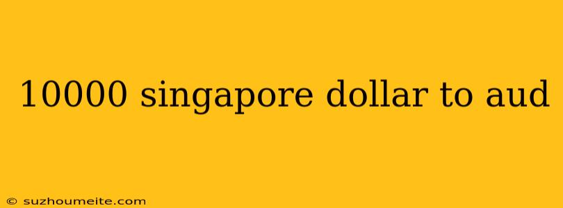 10000 Singapore Dollar To Aud