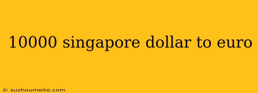 10000 Singapore Dollar To Euro