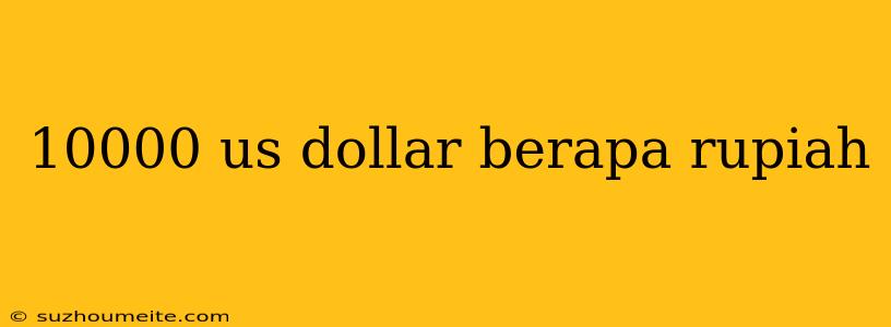 10000 Us Dollar Berapa Rupiah