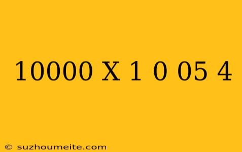 10000 X (1 + 0.05)4