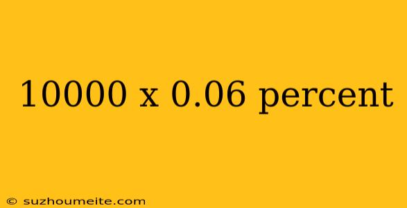 10000 X 0.06 Percent