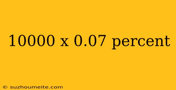 10000 X 0.07 Percent