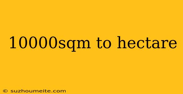 10000sqm To Hectare