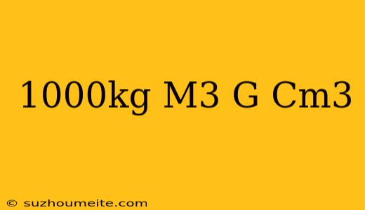 1000kg/m3 = G/cm3