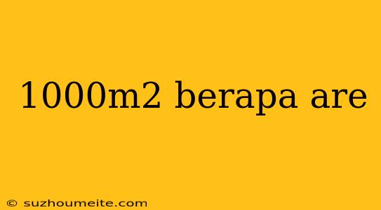 1000m2 Berapa Are