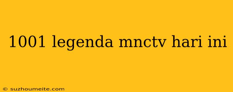 1001 Legenda Mnctv Hari Ini