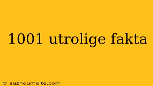 1001 Utrolige Fakta