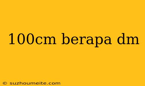 100cm Berapa Dm