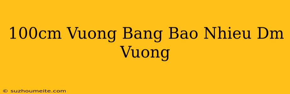 100cm Vuông Bằng Bao Nhiêu Dm Vuông