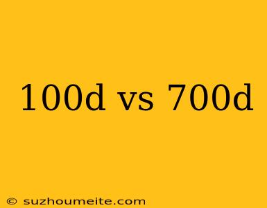 100d Vs 700d