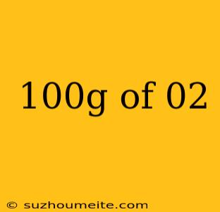 100g Of 02