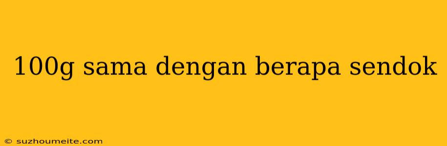 100g Sama Dengan Berapa Sendok