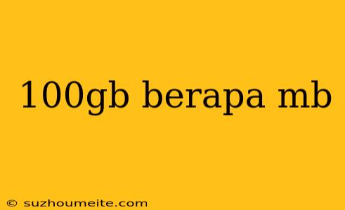 100gb Berapa Mb