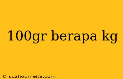 100gr Berapa Kg