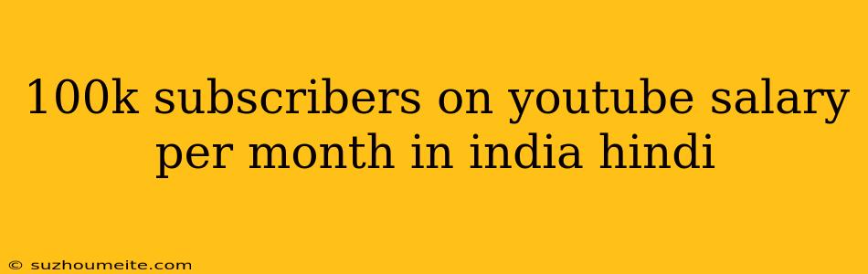 100k Subscribers On Youtube Salary Per Month In India Hindi