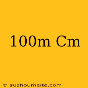 100m= Cm