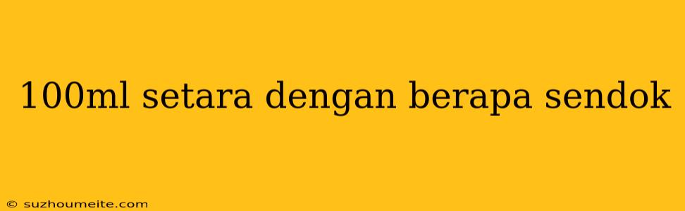 100ml Setara Dengan Berapa Sendok