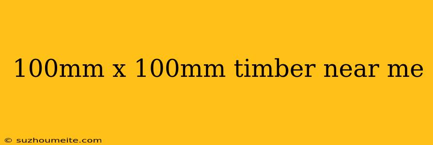 100mm X 100mm Timber Near Me