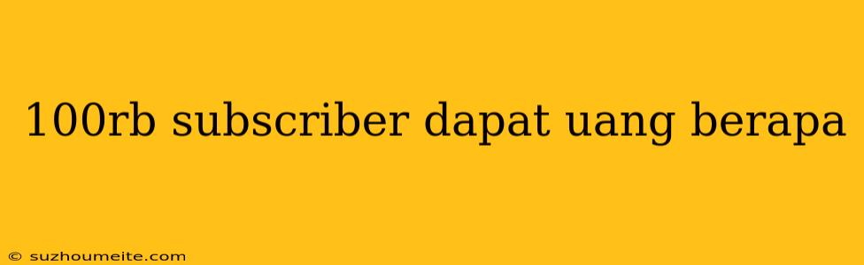 100rb Subscriber Dapat Uang Berapa