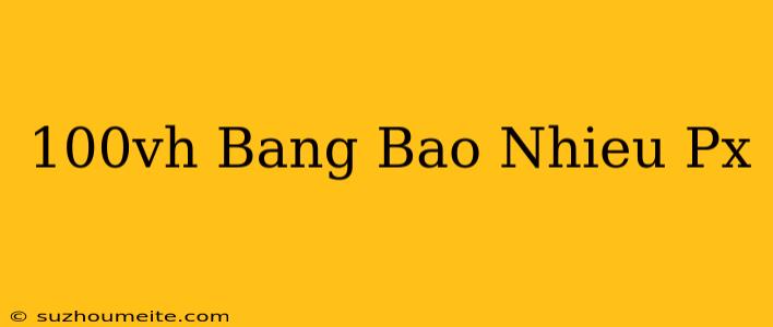 100vh Bằng Bao Nhiêu Px