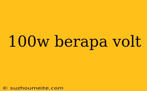 100w Berapa Volt