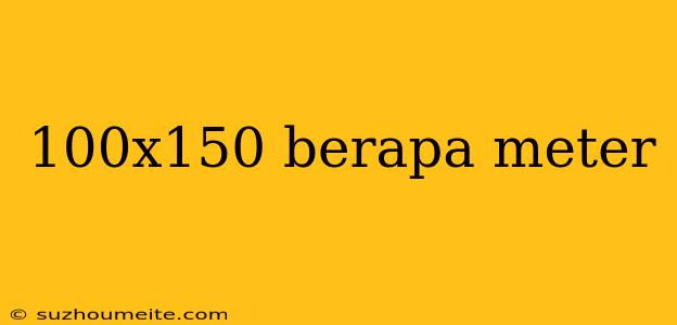 100x150 Berapa Meter