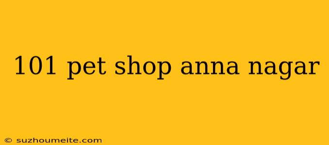 101 Pet Shop Anna Nagar