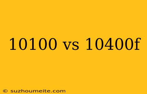 10100 Vs 10400f