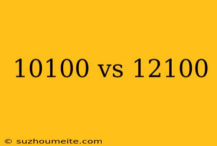 10100 Vs 12100