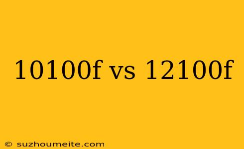 10100f Vs 12100f