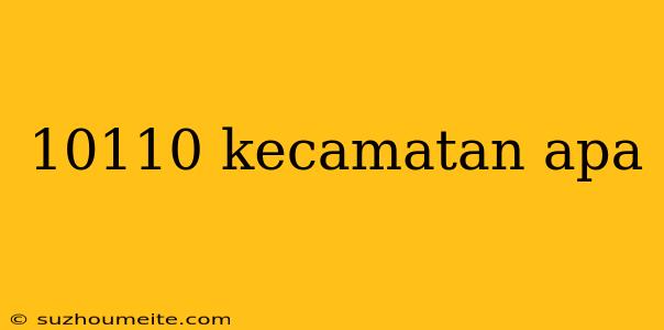 10110 Kecamatan Apa