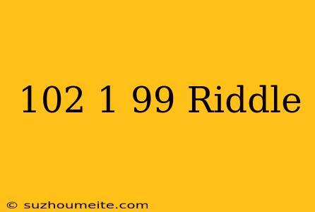 102-1=99 Riddle