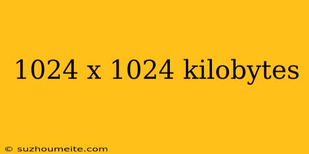 1024 X 1024 Kilobytes