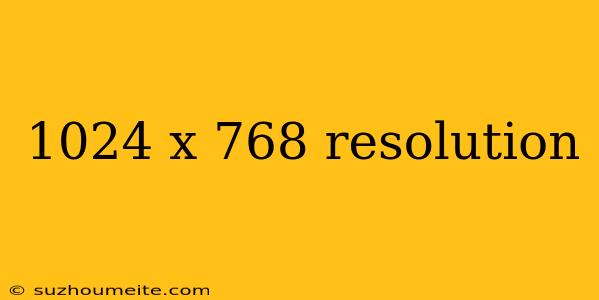 1024 X 768 Resolution