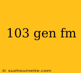 103 Gen Fm