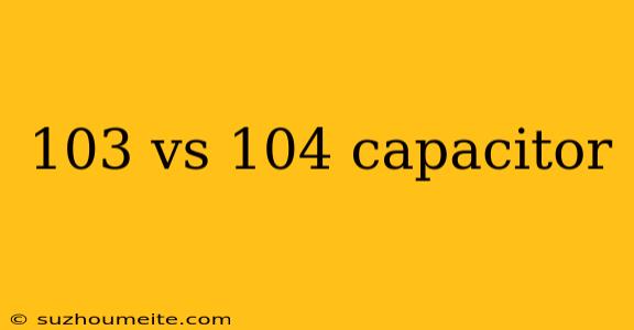 103 Vs 104 Capacitor