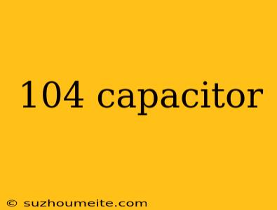 104 Capacitor