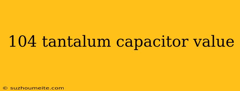 104 Tantalum Capacitor Value