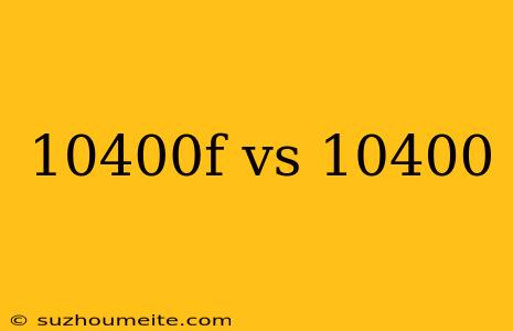 10400f Vs 10400