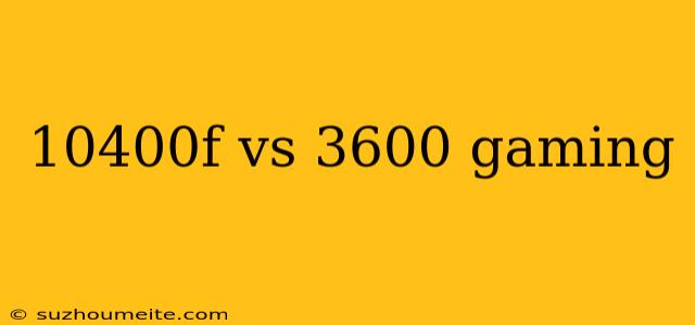 10400f Vs 3600 Gaming